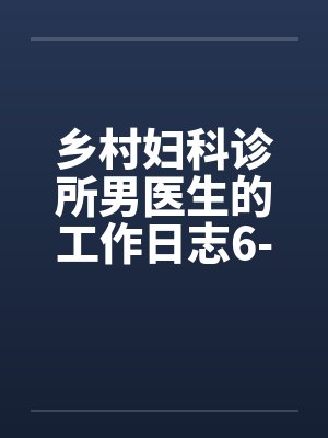 乡村妇科诊所男医生的工作日志6-10